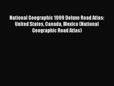 Download National Geographic 1999 Deluxe Road Atlas: United States Canada Mexico (National