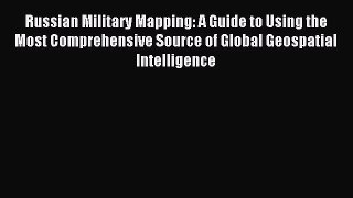Read Russian Military Mapping: A Guide to Using the Most Comprehensive Source of Global Geospatial
