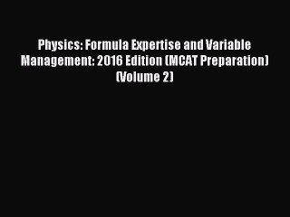 Download Physics: Formula Expertise and Variable Management: 2016 Edition (MCAT Preparation)