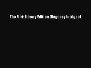 Download The Flirt: Library Edition (Regency Intrigue) Free Books