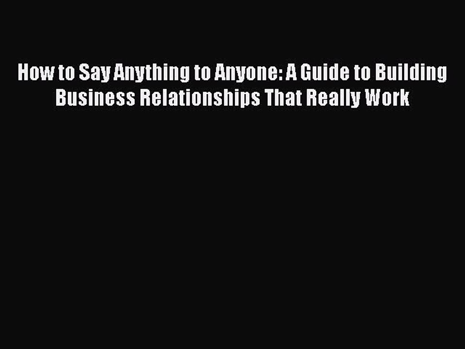 Download How to Say Anything to Anyone: A Guide to Building Business Relationships That Really