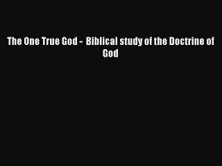 Read The One True God -  Biblical study of the Doctrine of God Ebook Free