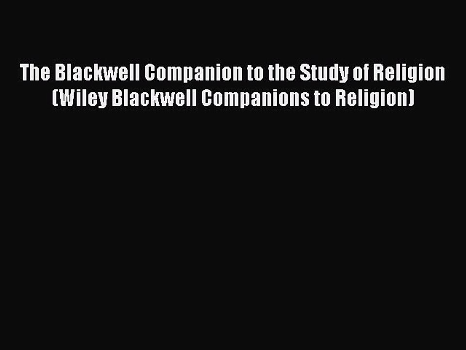 Download The Blackwell Companion to the Study of Religion (Wiley Blackwell Companions to Religion)