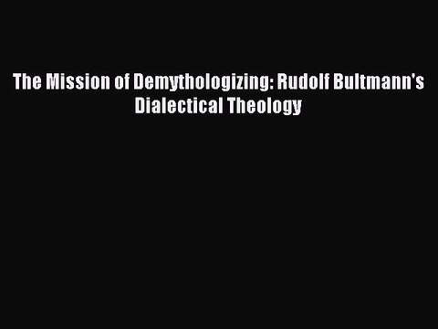 Download The Mission of Demythologizing: Rudolf Bultmann's Dialectical Theology PDF Free