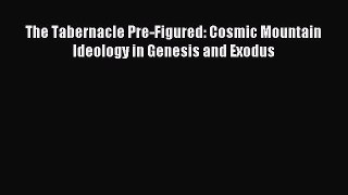 Read The Tabernacle Pre-Figured: Cosmic Mountain Ideology in Genesis and Exodus Ebook Online