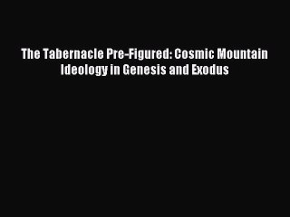 Read The Tabernacle Pre-Figured: Cosmic Mountain Ideology in Genesis and Exodus Ebook Online