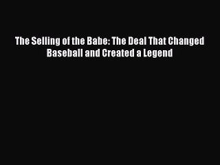 Download The Selling of the Babe: The Deal That Changed Baseball and Created a Legend Free