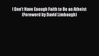 Read I Don't Have Enough Faith to Be an Atheist (Foreword by David Limbaugh) Ebook Free