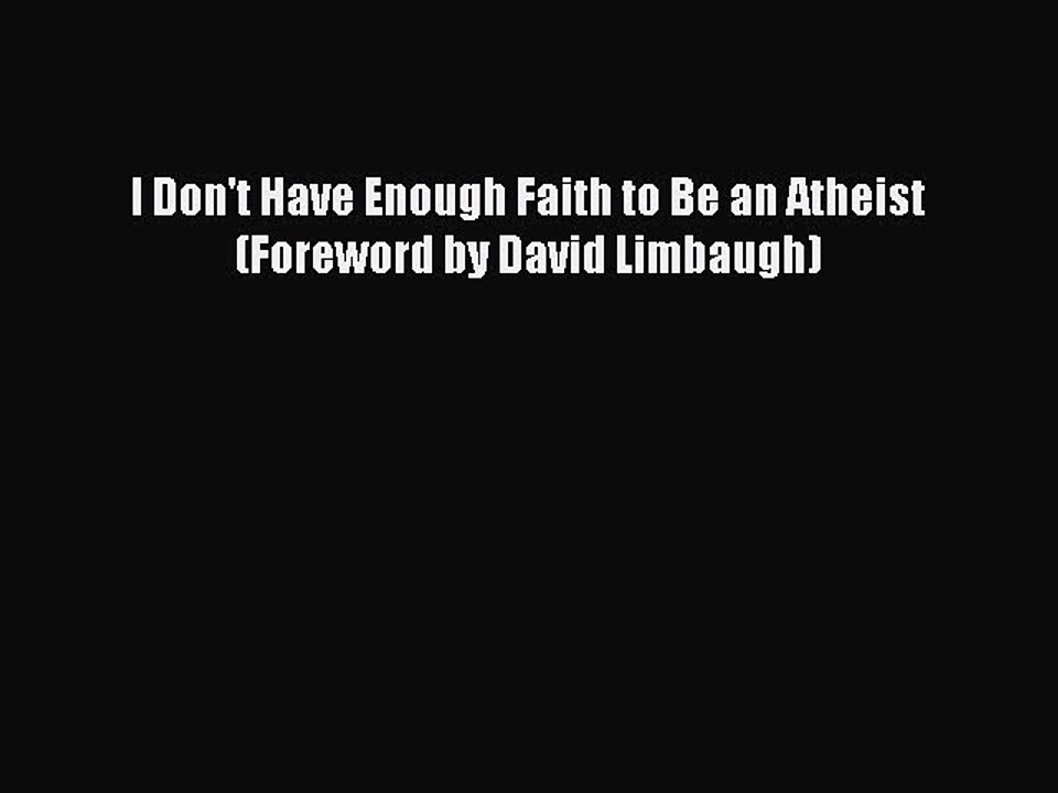 Read I Don't Have Enough Faith to Be an Atheist (Foreword by David Limbaugh) Ebook Free