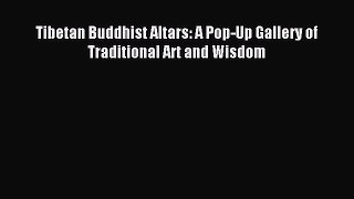 Download Tibetan Buddhist Altars: A Pop-Up Gallery of Traditional Art and Wisdom PDF Online