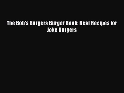 PDF The Bob's Burgers Burger Book: Real Recipes for Joke Burgers EBook