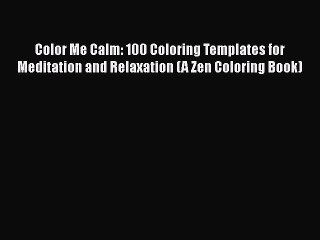 PDF Color Me Calm: 100 Coloring Templates for Meditation and Relaxation (A Zen Coloring Book)