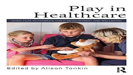 Download Play in Healthcare  Using Play to Promote Child Development and Wellbeing