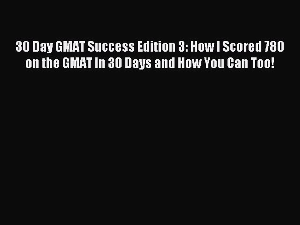 Read 30 Day GMAT Success Edition 3: How I Scored 780 on the GMAT in 30 Days and How You Can