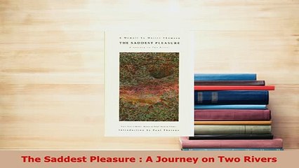 Download  The Saddest Pleasure  A Journey on Two Rivers PDF Full Ebook