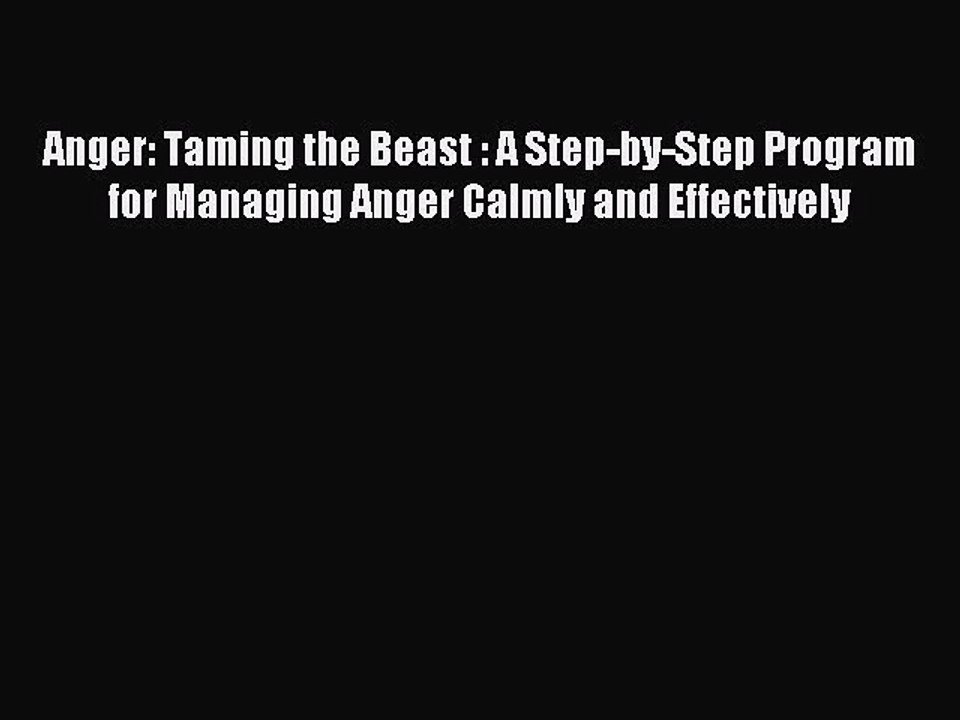 Read Anger: Taming the Beast : A Step-by-Step Program for Managing Anger Calmly and Effectively