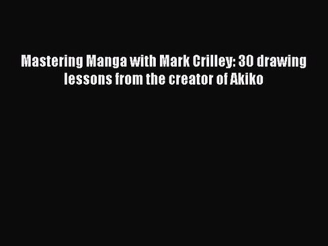 Download Mastering Manga with Mark Crilley: 30 drawing lessons from the creator of Akiko Read