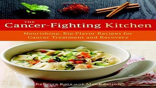 Read The Cancer Fighting Kitchen  Nourishing  Big Flavor Recipes for Cancer Treatment and Recovery