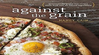 Read Against the Grain  Extraordinary Gluten Free Recipes Made from Real  All Natural Ingredients