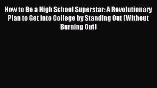 Read How to Be a High School Superstar: A Revolutionary Plan to Get into College by Standing