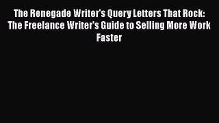 [PDF] The Renegade Writer's Query Letters That Rock: The Freelance Writer's Guide to Selling