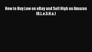 [PDF] How to Buy Low on eBay and Sell High on Amazon (B.L.e.S.H.a.) [Download] Online