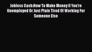 [PDF] Jobless Cash:How To Make Money If You're Unemployed Or Just Plain Tired Of Working For