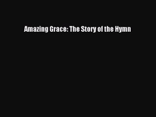 Download Amazing Grace: The Story of the Hymn Free Books