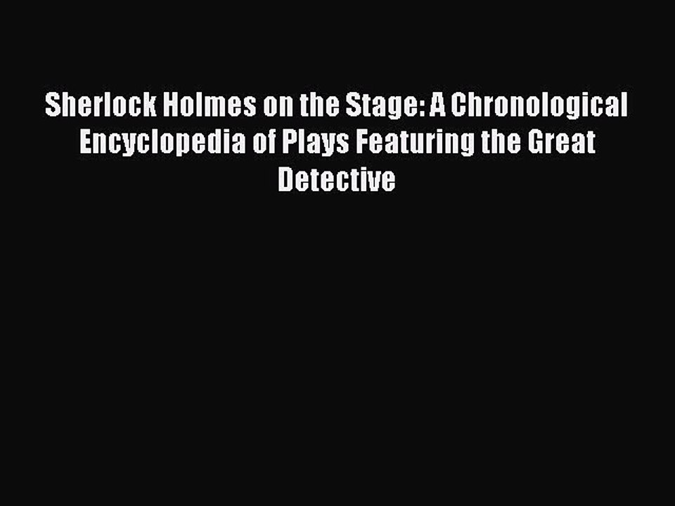 Read Sherlock Holmes on the Stage: A Chronological Encyclopedia of Plays Featuring the Great