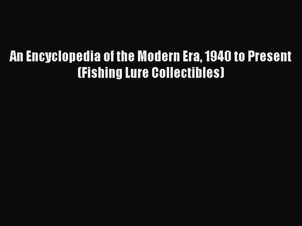 Read An Encyclopedia of the Modern Era 1940 to Present (Fishing Lure Collectibles) Ebook Free