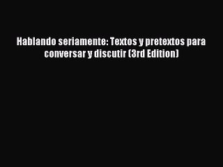 Read Hablando seriamente: Textos y pretextos para conversar y discutir (3rd Edition) PDF Online