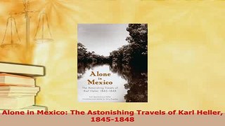 PDF  Alone in Mexico The Astonishing Travels of Karl Heller 18451848 PDF Online