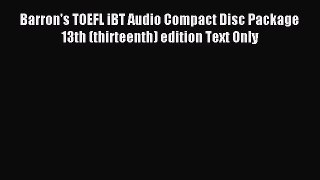 Read Barron's TOEFL iBT Audio Compact Disc Package 13th (thirteenth) edition Text Only PDF