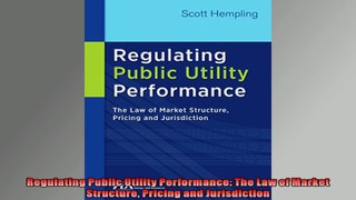 Regulating Public Utility Performance The Law of Market Structure Pricing and