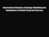 Read International Business Strategy: Rethinking the Foundations of Global Corporate Success