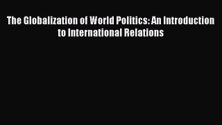 Download The Globalization of World Politics: An Introduction to International Relations Ebook