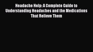 Read Headache Help: A Complete Guide to Understanding Headaches and the Medications That Relieve