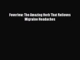 Read Feverfew: The Amazing Herb That Relieves Migraine Headaches Ebook Online