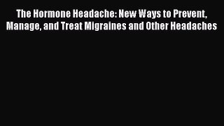 Read The Hormone Headache: New Ways to Prevent Manage and Treat Migraines and Other Headaches