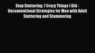 Read Stop Stuttering: 7 Crazy Things I Did - Unconventional Strategies for Men with Adult Stuttering