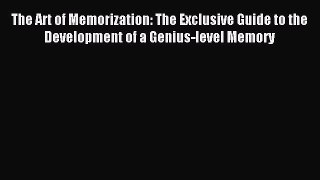 Download The Art of Memorization: The Exclusive Guide to the Development of a Genius-level