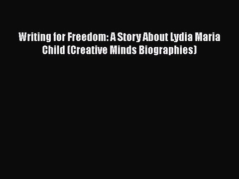 Download Writing for Freedom: A Story About Lydia Maria Child (Creative Minds Biographies)