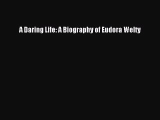 PDF A Daring Life: A Biography of Eudora Welty Free Books