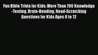 Read Fun Bible Trivia for Kids: More Than 700 Knowledge-Testing Brain-Bending Head-Scratching