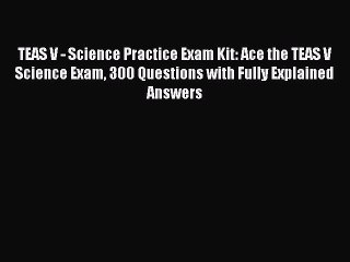 Read TEAS V - Science Practice Exam Kit: Ace the TEAS V Science Exam 300 Questions with Fully