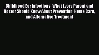 Read Childhood Ear Infections: What Every Parent and Doctor Should Know About Prevention Home