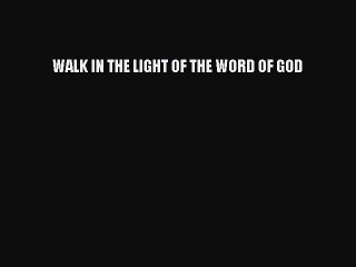 Read WALK IN THE LIGHT OF THE WORD OF GOD Ebook Free