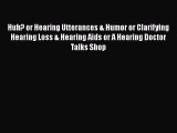 Read Huh? or Hearing Utterances & Humor or Clarifying Hearing Loss & Hearing Aids or A Hearing