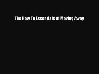 Read The How To Essentials Of Moving Away Ebook Free