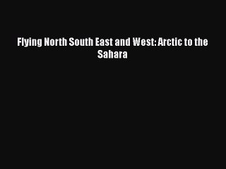 Download Flying North South East and West: Arctic to the Sahara  EBook